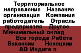 Территориальное направление › Название организации ­ Компания-работодатель › Отрасль предприятия ­ Другое › Минимальный оклад ­ 35 000 - Все города Работа » Вакансии   . Ненецкий АО,Индига п.